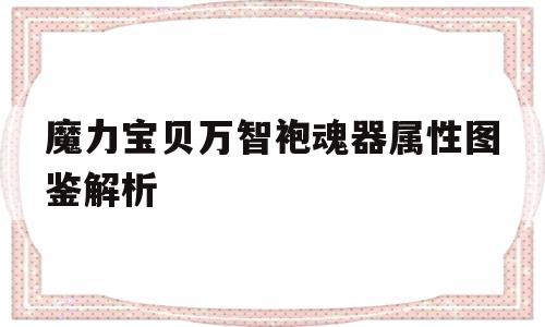 魔力宝贝万智袍魂器属性图鉴解析的简单介绍