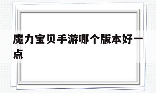 魔力宝贝手游哪个版本好一点-魔力宝贝手游哪个版本好一点啊