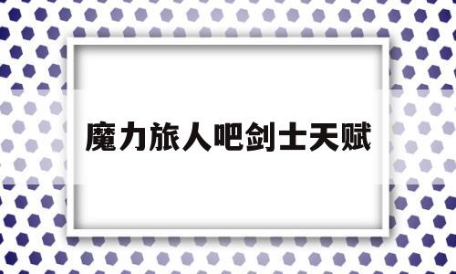 魔力旅人吧剑士天赋-八方旅人魔力之剑还掉吗