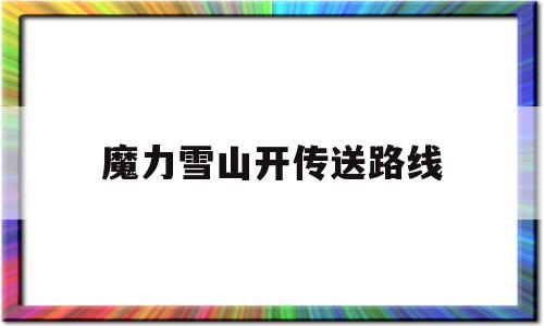 魔力雪山开传送路线-魔力怀旧雪山带什么水晶