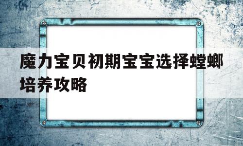 魔力宝贝初期宝宝选择螳螂培养攻略-魔力宝贝最好的螳螂