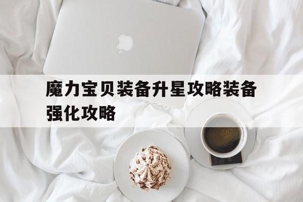魔力宝贝装备升星攻略装备强化攻略-魔力宝贝什么装备加魔