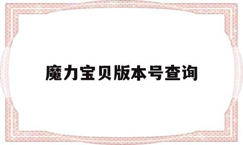 魔力宝贝版本号查询-魔力宝贝版本号查询网站