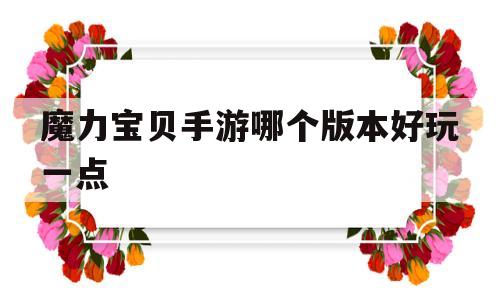 魔力宝贝手游哪个版本好玩一点-魔力宝贝手游哪个版本好玩一点的