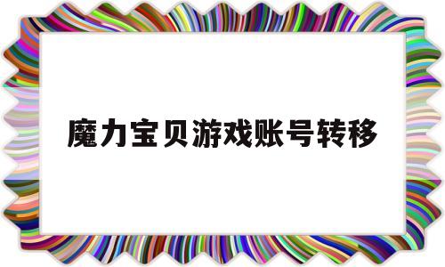 魔力宝贝游戏账号转移-魔力宝贝游戏账号转移怎么弄