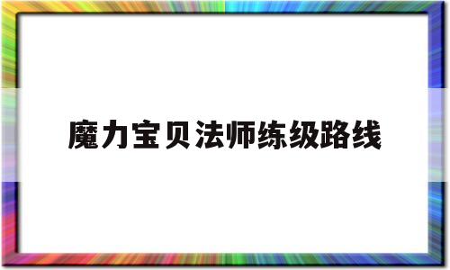 魔力宝贝法师练级路线-魔力宝贝法师练级路线推荐