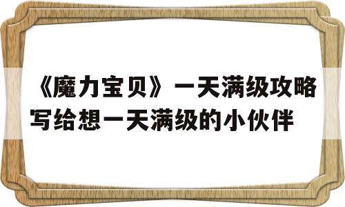 《魔力宝贝》一天满级攻略写给想一天满级的小伙伴的简单介绍