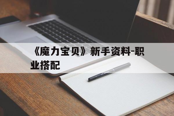 关于《魔力宝贝》新手资料-职业搭配的信息