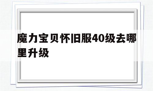魔力宝贝怀旧服40级去哪里升级-魔力宝贝怀旧4050去哪练级快