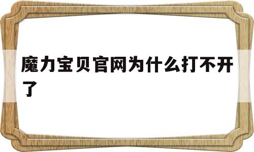 魔力宝贝官网为什么打不开了-魔力宝贝官方网站为什么打不开