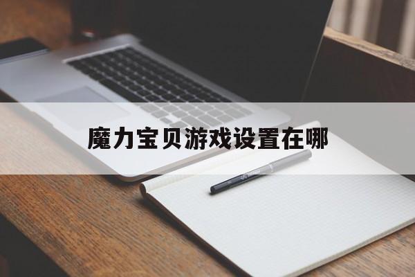 魔力宝贝游戏设置在哪-魔力宝贝怎么调整游戏窗口大小