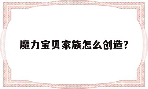 魔力宝贝家族怎么创造？-魔力宝贝手游家族