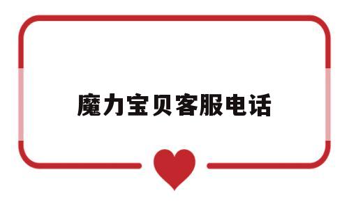 魔力宝贝客服电话-魔力宝贝客服电话号码