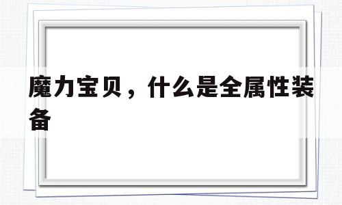 关于魔力宝贝，什么是全属性装备的信息