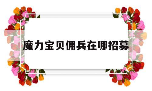 魔力宝贝佣兵在哪招募-魔力宝贝佣兵在哪招募好