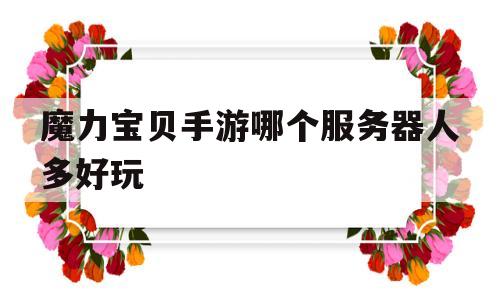 魔力宝贝手游哪个服务器人多好玩-魔力宝贝手游哪个服务器人多好玩一点
