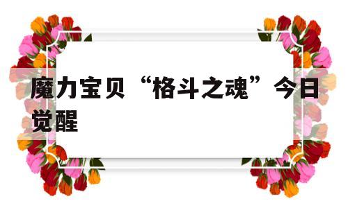 魔力宝贝“格斗之魂”今日觉醒的简单介绍