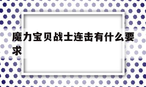 魔力宝贝战士连击有什么要求-魔力宝贝战士连击有什么要求吗