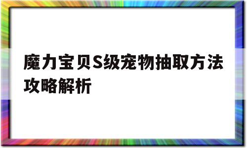关于魔力宝贝S级宠物抽取方法攻略解析的信息