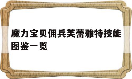 魔力宝贝佣兵芙蕾雅特技能图鉴一览的简单介绍