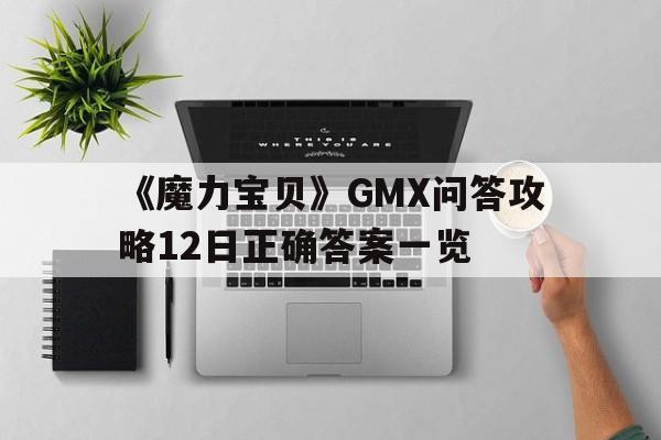 关于《魔力宝贝》GMX问答攻略12日正确答案一览的信息