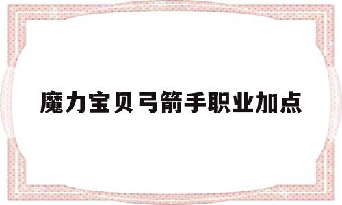 魔力宝贝弓箭手职业加点-魔力宝贝弓箭手穿什么装备
