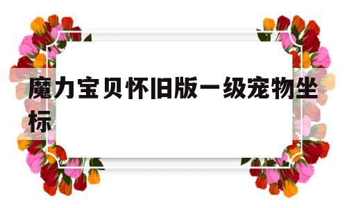 包含魔力宝贝怀旧版一级宠物坐标的词条