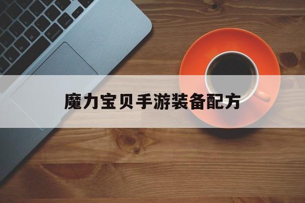 魔力宝贝手游装备配方-魔力宝贝手机版装备配方一览表