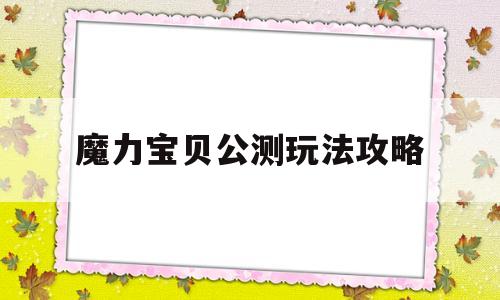 魔力宝贝公测玩法攻略-魔力宝贝公测玩法攻略图