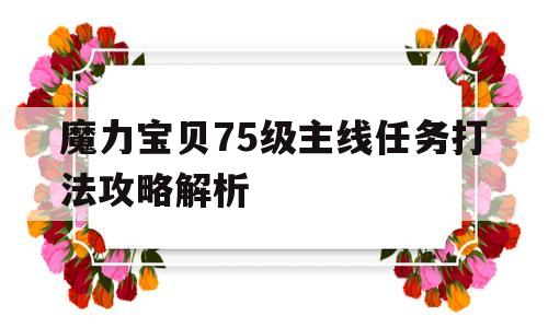 魔力宝贝75级主线任务打法攻略解析-魔力宝贝75级主线任务打法攻略解析视频
