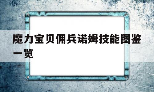 魔力宝贝佣兵诺姆技能图鉴一览的简单介绍