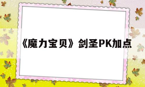 《魔力宝贝》剑圣PK加点-魔力宝贝怀旧pk剑士加点和技能