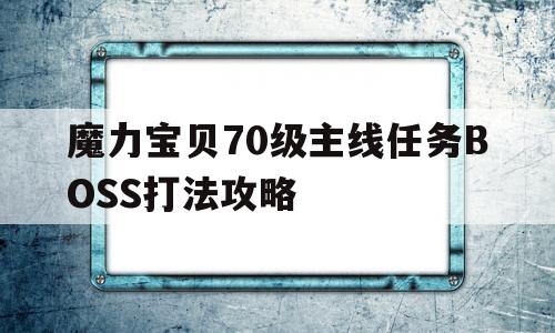 魔力宝贝70级主线任务BOSS打法攻略-魔力宝贝70级主线任务boss打法攻略视频