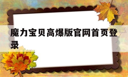 魔力宝贝高爆版官网首页登录的简单介绍