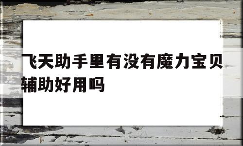 包含飞天助手里有没有魔力宝贝辅助好用吗的词条