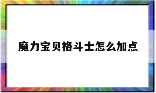 魔力宝贝格斗士怎么加点-魔力宝贝格斗士怎么加点技能