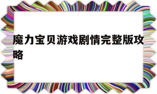 魔力宝贝游戏剧情完整版攻略-魔力宝贝游戏剧情完整版攻略图