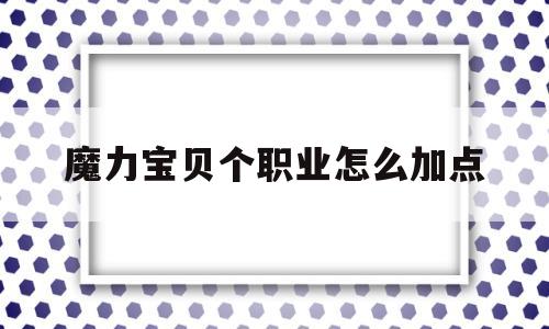 包含魔力宝贝个职业怎么加点的词条