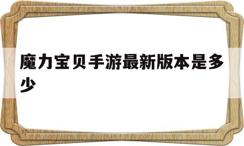 魔力宝贝手游最新版本是多少-魔力宝贝手游最新版本是多少级