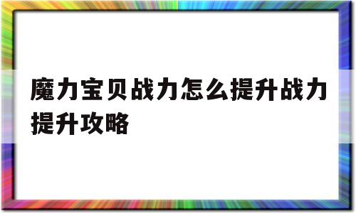 魔力宝贝战力怎么提升战力提升攻略的简单介绍