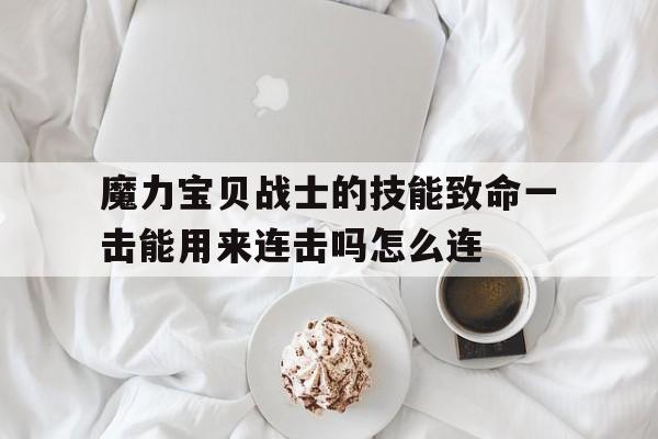 包含魔力宝贝战士的技能致命一击能用来连击吗怎么连的词条