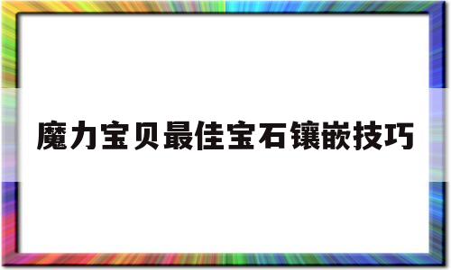 魔力宝贝最佳宝石镶嵌技巧-魔力宝贝最佳宝石镶嵌技巧攻略