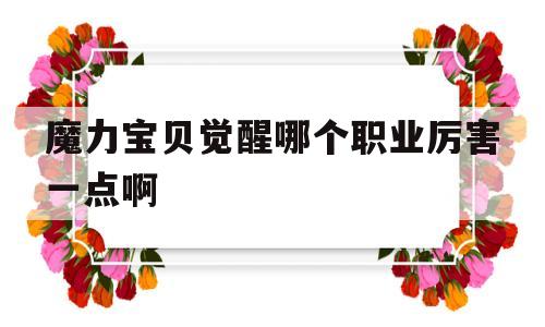 关于魔力宝贝觉醒哪个职业厉害一点啊的信息