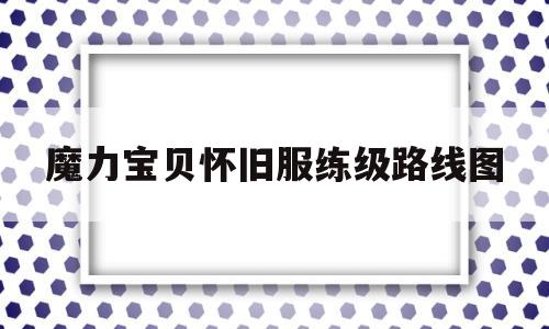 魔力宝贝怀旧服练级路线图-魔力宝贝怀旧练级路线2020