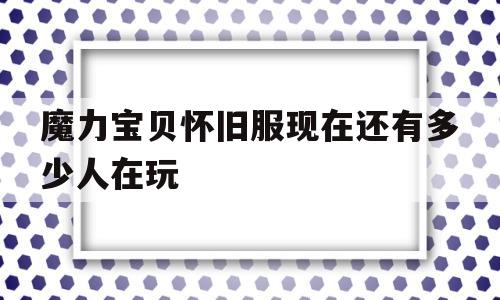 魔力宝贝怀旧服现在还有多少人在玩-魔力宝贝怀旧服现在还有多少人在玩啊