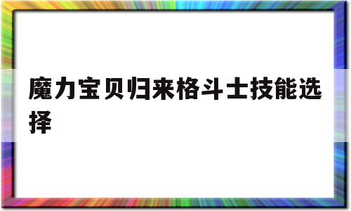 魔力宝贝归来格斗士技能选择-魔力宝贝归来格斗家带什么宠物