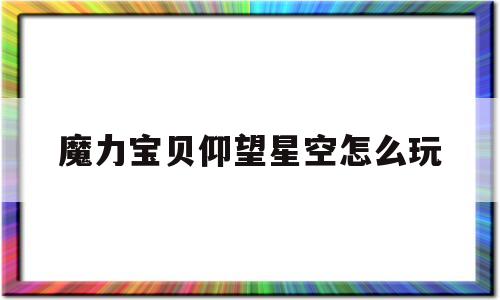 魔力宝贝仰望星空怎么玩-魔力宝贝气功炮