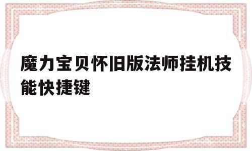 魔力宝贝怀旧版法师挂机技能快捷键的简单介绍