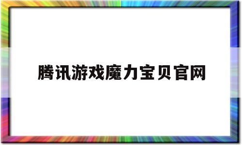 腾讯游戏魔力宝贝官网-腾讯游戏魔力宝贝官网首页