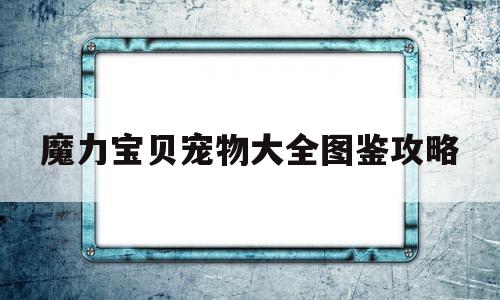 魔力宝贝宠物大全图鉴攻略-魔力宝贝宠物大全图鉴攻略最新